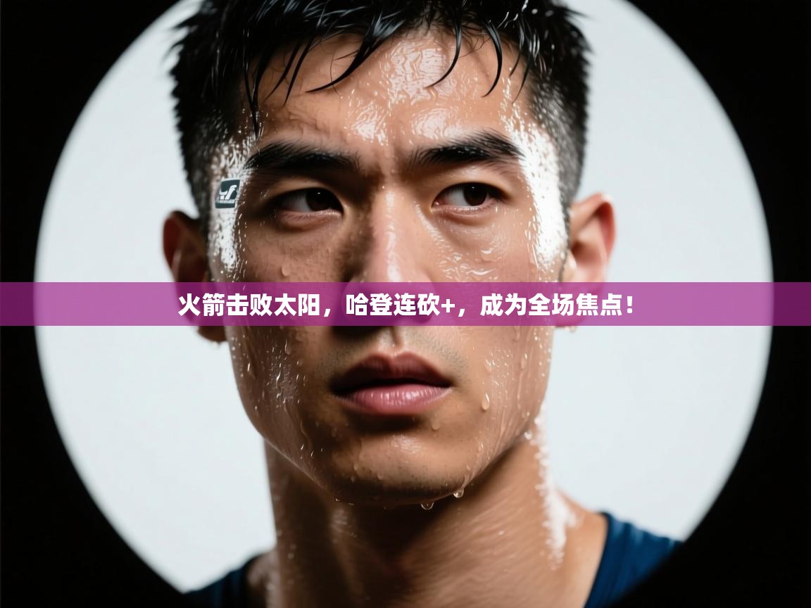 火箭击败太阳,哈登连砍+,成为全场焦点! 第1张