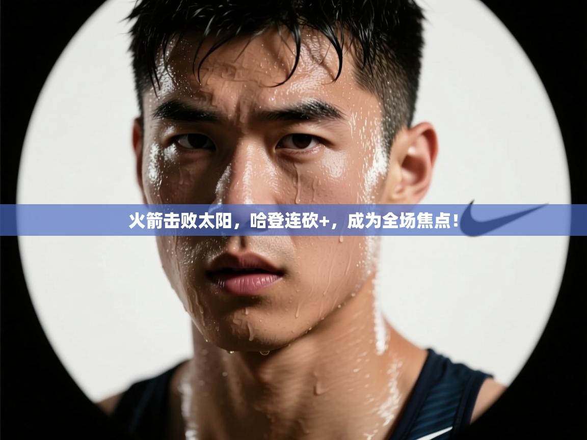 火箭击败太阳,哈登连砍+,成为全场焦点! 第2张