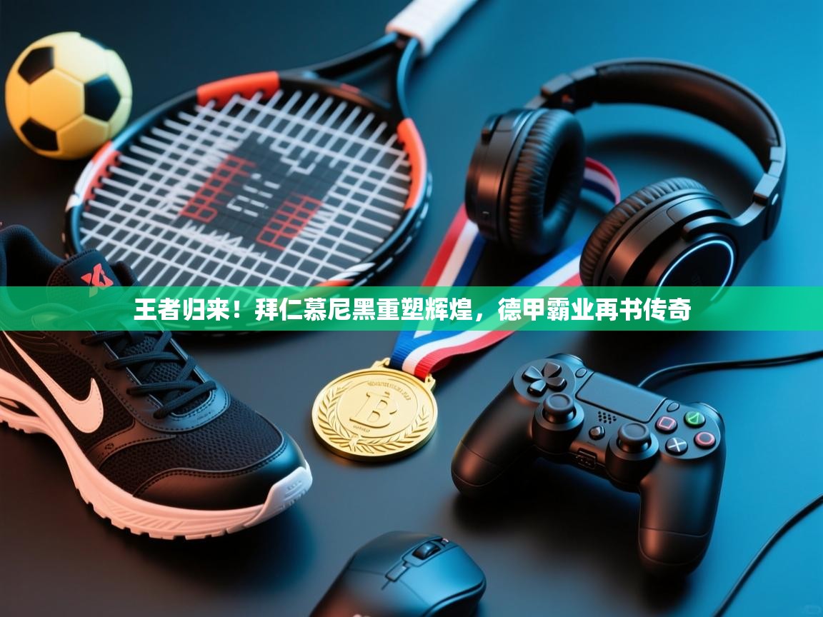 王者归来!拜仁慕尼黑重塑辉煌,德甲霸业再书传奇 第1张